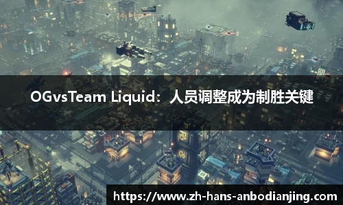 OGvsTeam Liquid：人员调整成为制胜关键