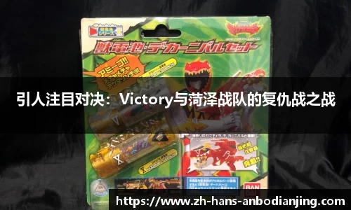 引人注目对决：Victory与菏泽战队的复仇战之战